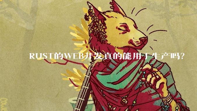 RUST的WEB开发真的能用于生产吗？