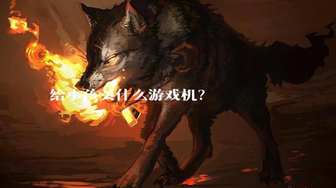 给小孩买什么游戏机？