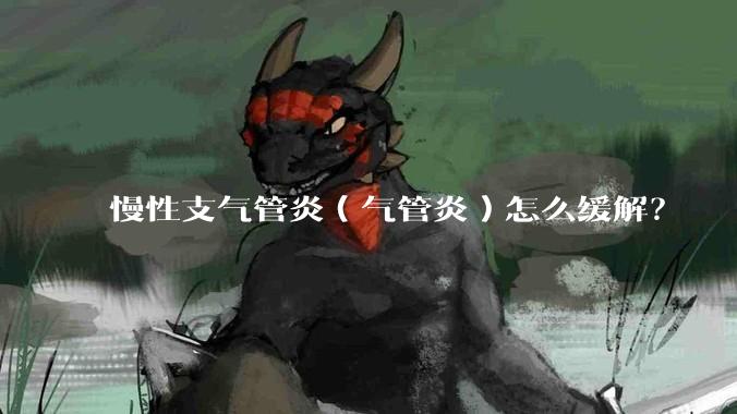 慢性支气管炎（气管炎）怎么缓解？