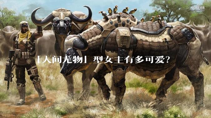 「人间尤物」型女主有多可爱？