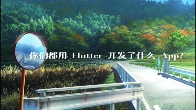 你们都用 Flutter 开发了什么 App？