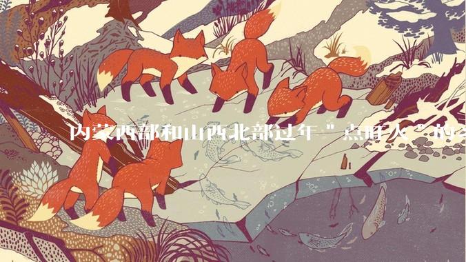 内蒙西部和山西北部过年＂点旺火＂的习俗从何而来？
