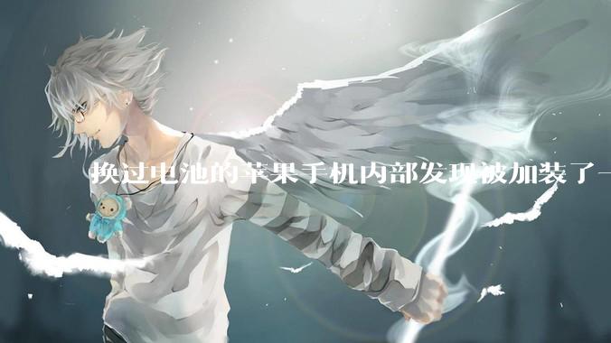 换过电池的苹果手机内部发现被加装了一个部件，有大佬知道这是干什么的吗?