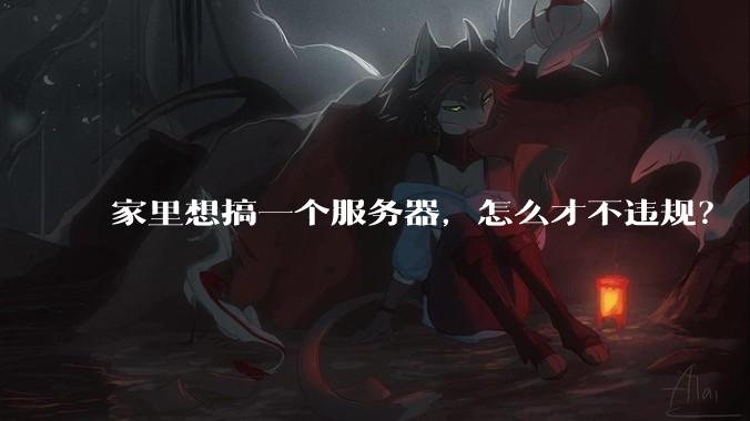 家里想搞一个服务器，怎么才不违规？