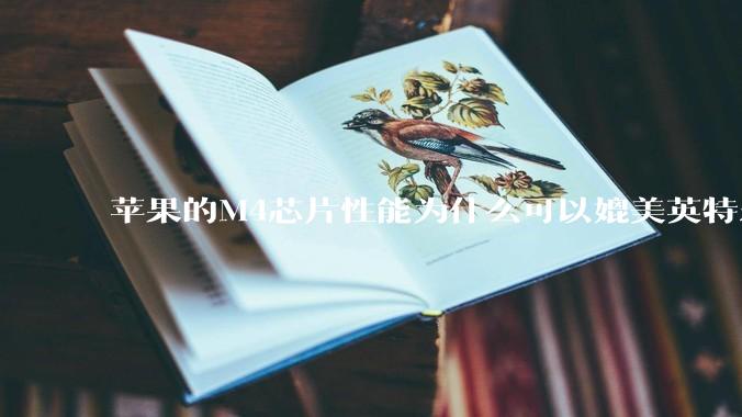 苹果的M4芯片性能为什么可以媲美英特尔和AMD的桌面级处理器？