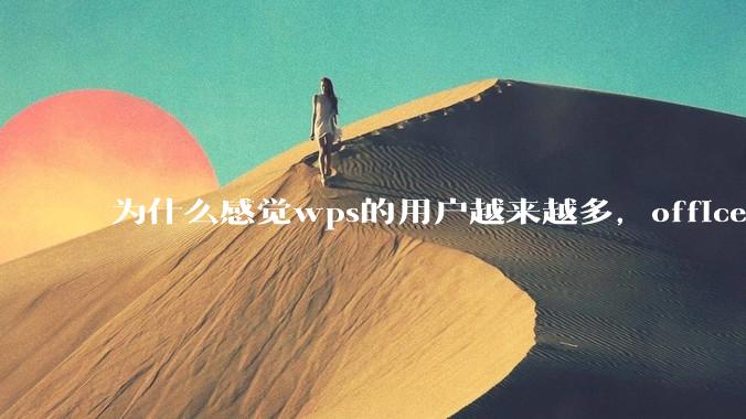 为什么感觉wps的用户越来越多，office没人用了?