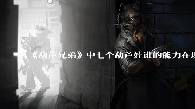 《葫芦兄弟》中七个葫芦娃谁的能力在现代用处更大？