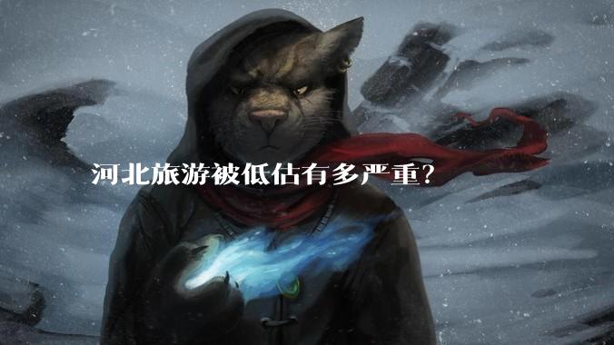河北旅游被低估有多严重？