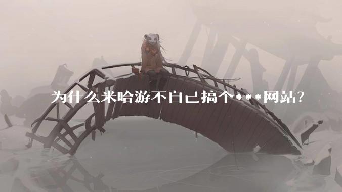 为什么米哈游不自己搞个***网站？