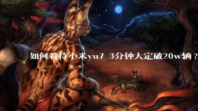 如何看待小米yu7 3分钟大定破20w辆?
