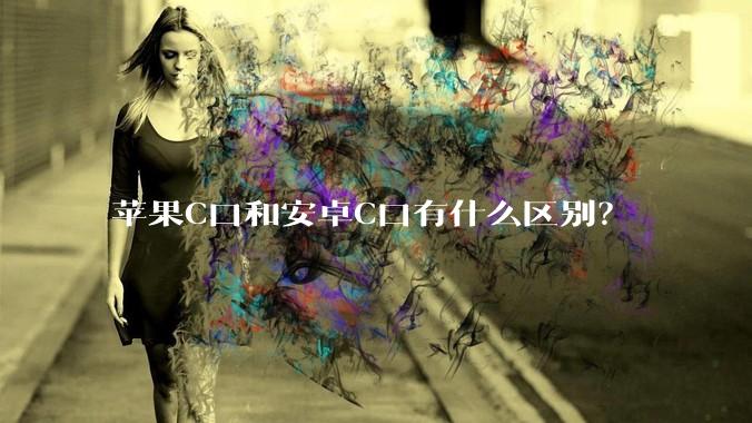 苹果C口和安卓C口有什么区别？