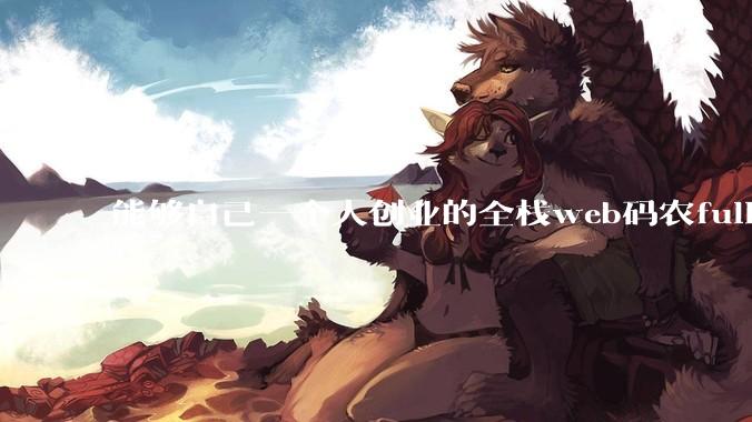 能够自己一个人创业的全栈web码农fullstack developer要会哪些技术？
