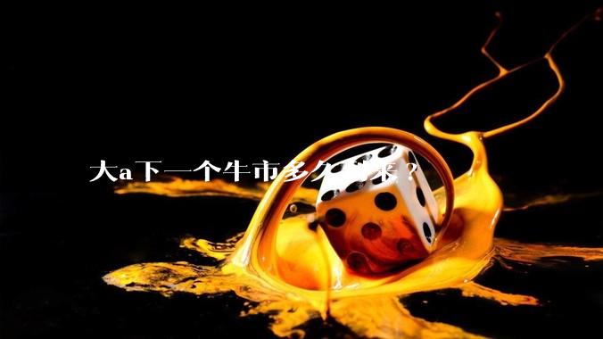 大a下一个牛市多久到来?