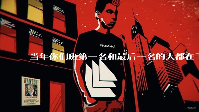 当年你们班第一名和最后一名的人都在干吗？