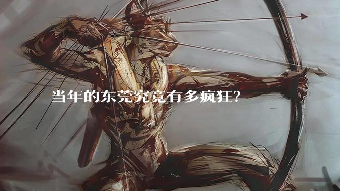 当年的东莞究竟有多疯狂？