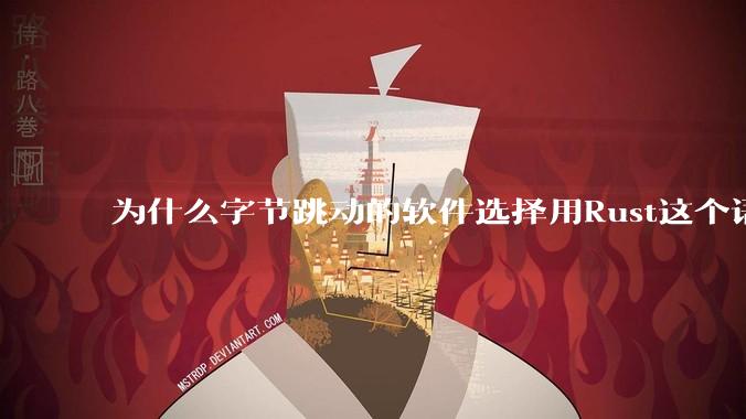 为什么字节跳动的软件选择用Rust这个语言写？