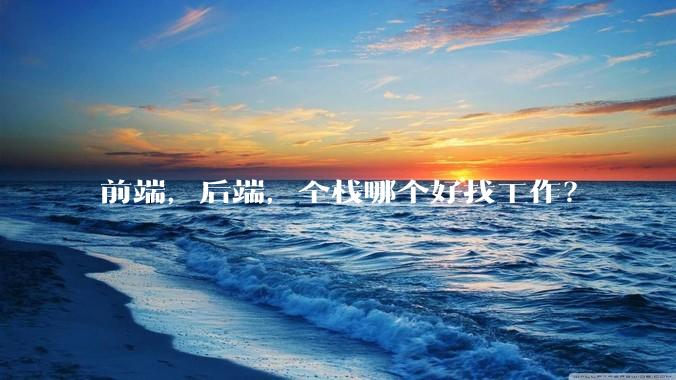 前端，后端，全栈哪个好找工作？
