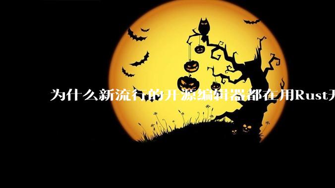 为什么新流行的开源编辑器都在用Rust开发？