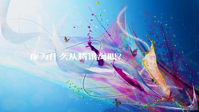 你为什么从腾讯离职？