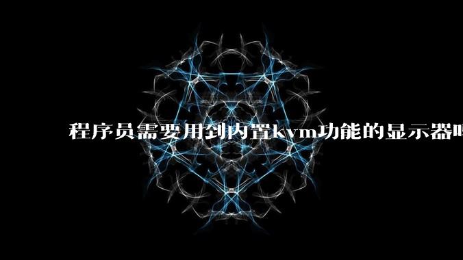 程序员需要用到内置kvm功能的显示器吗？或者是外置的kvm切换器吗？