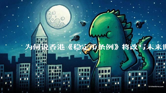 为何说香港《稳定币条例》将改写未来世界比特币等数字货币市场格局，港币和人民币的国际化会受益于此么？