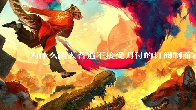 为什么国人普遍不接受月付的订阅制而喜欢一口价买断制呢？