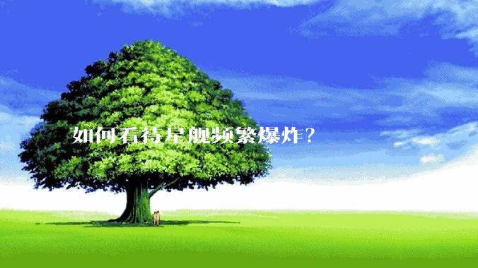如何看待星舰频繁爆炸？