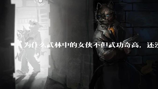 为什么武林中的女侠不但武功奇高，还没有练出来麒麟臂大粗腿和老茧？