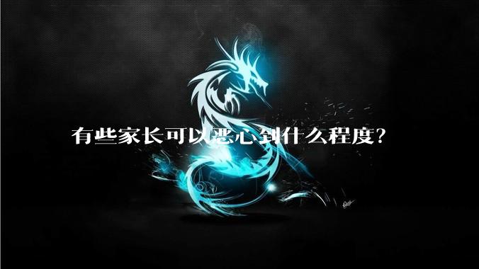 有些家长可以恶心到什么程度？