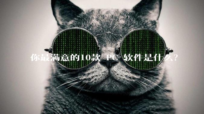 你最满意的10款 PC 软件是什么？