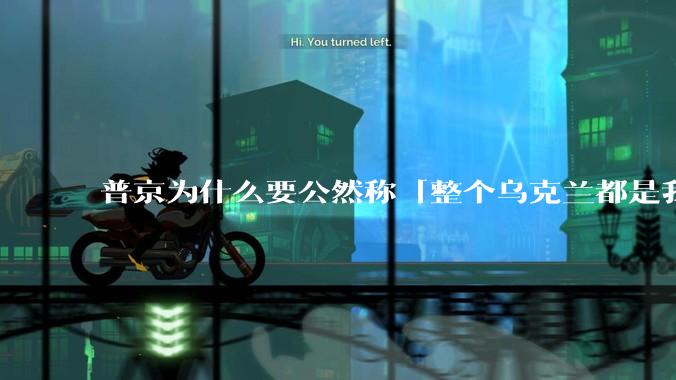 普京为什么要公然称「整个乌克兰都是我们的」？