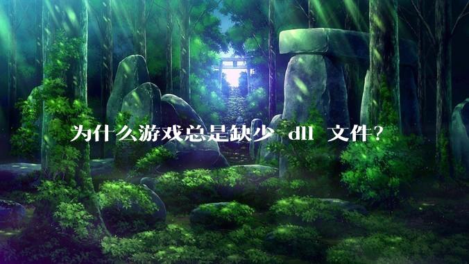 为什么游戏总是缺少 dll 文件？