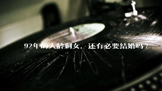 92年的大龄剩女，还有必要结婚吗?