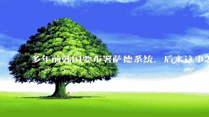 多年前韩国要布署萨德系统，后来这事怎么样了？