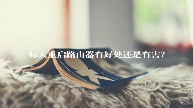 每天重启路由器有好处还是有害？