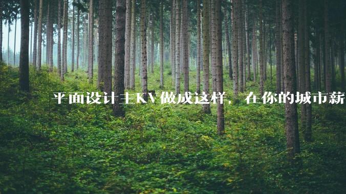 平面设计主KV做成这样，在你的城市薪资一般多少？