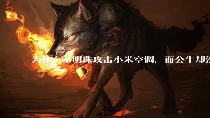 为什么董明珠攻击小米空调，而公牛却没有攻击小米插座？